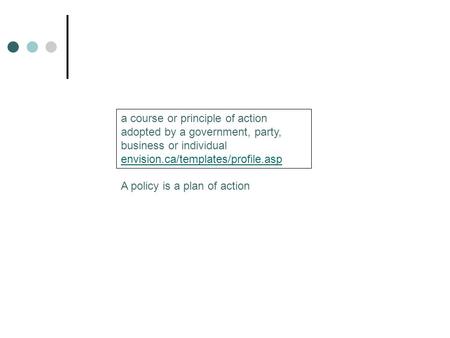 A policy is a plan of action a course or principle of action adopted by a government, party, business or individual envision.ca/templates/profile.asp envision.ca/templates/profile.asp.