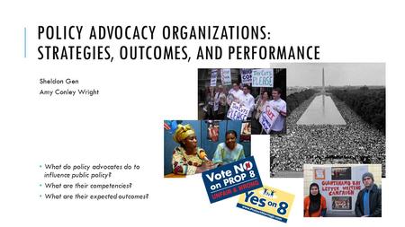 POLICY ADVOCACY ORGANIZATIONS: STRATEGIES, OUTCOMES, AND PERFORMANCE Sheldon Gen Amy Conley Wright  What do policy advocates do to influence public policy?