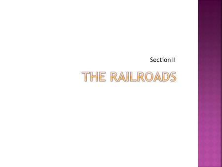 Section II.  In 1865, the United States had about 35,000 miles of railroad track, almost all of it east of the Mississippi River.  By 1900, this number.