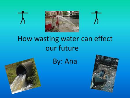 How wasting water can effect our future