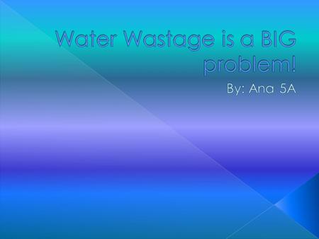 Water wastage is when people take it for granted and use more than they need. Like when you open the tap while you are brushing or when the tap is dripping.