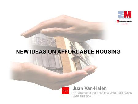 Juan Van-Halen DIRECTOR GENERAL HOUSING AND REHABILITATION MADRID REGION NEW IDEAS ON AFFORDABLE HOUSING.