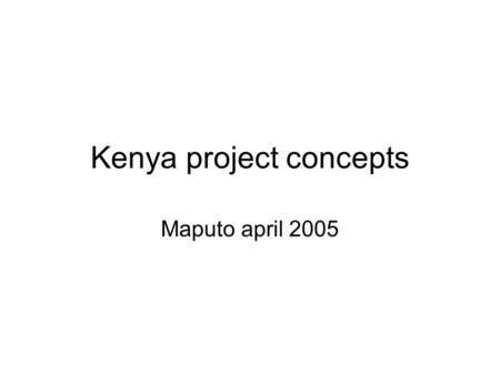 Kenya project concepts Maputo april 2005. BACKGROUND POPULATION 32MILLION 80% rural 68% SHARE OF BIOMASS ENERGY &9% ELECTRICITY, 22%PETROLEUM, 1%OTHERS.