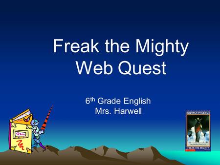 Freak the Mighty Web Quest 6 th Grade English Mrs. Harwell.