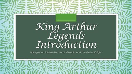 King Arthur Legends Introduction Background information for Sir Gawain and the Green Knight.