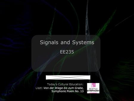 Leo Lam © 2010-2011 Signals and Systems EE235 Today’s Cultural Education: Liszt: Von der Wiege bis zum Grabe, Symphonic Poem No. 13.