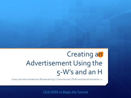 Creating an Advertisement Using the 5-W’s and an H Corey Jermaine Anderson | Broadcasting I | Commercials, PSA’s and Advertisements – 1 Click HERE to.