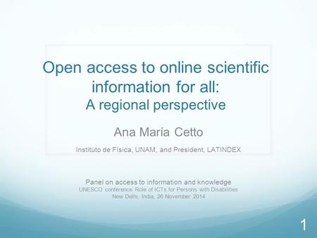 Ana María Cetto Instituto de Física, UNAM, and President, LATINDEX Panel on access to information and knowledge UNESCO conference Role of ICTs for Persons.