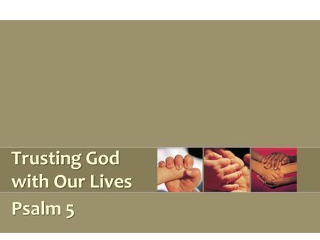 Trusting God with Our Lives Psalm 5. Cast All Your Care On God 1 Peter 5:7 How? –Humble, submissive service, v. 5 –Faith that God will lift you up, v.