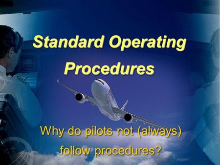 Standard Operating Procedures Why do pilots not (always) follow procedures?