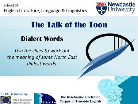 School of English Literature, Language & Linguistics The Talk of the Toon DECTE is funded by: The Diachronic Electronic Corpus of Tyneside English Dialect.