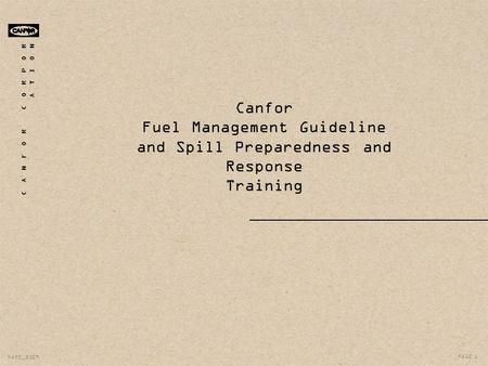 C A N F O R C O R P O R A T I O N PAGE 1 NAME_2009 Canfor Fuel Management Guideline and Spill Preparedness and Response Training.