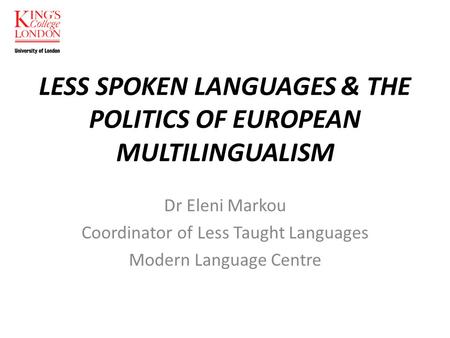 LESS SPOKEN LANGUAGES & THE POLITICS OF EUROPEAN MULTILINGUALISM Dr Eleni Markou Coordinator of Less Taught Languages Modern Language Centre.