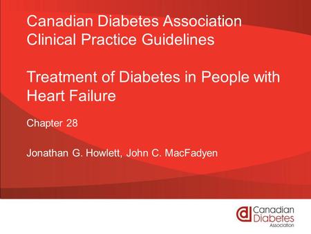 Canadian Diabetes Association Clinical Practice Guidelines Treatment of Diabetes in People with Heart Failure Chapter 28 Jonathan G. Howlett, John C. MacFadyen.