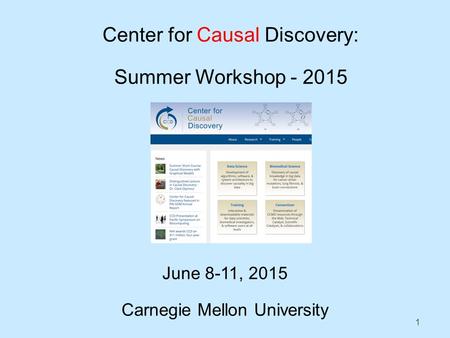 1 Center for Causal Discovery: Summer Workshop - 2015 June 8-11, 2015 Carnegie Mellon University.