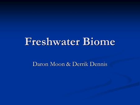 Freshwater Biome Daron Moon & Derrik Dennis. What is the Freshwater Biome? The freshwater biome is a low saline aquatic biome that covers one fifth of.