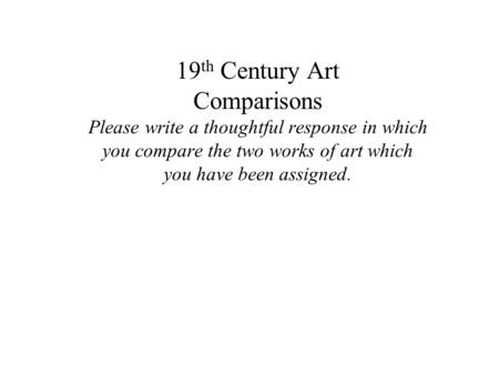 19th Century Art Comparisons Please write a thoughtful response in which you compare the two works of art which you have been assigned.