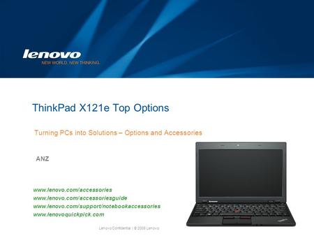 Lenovo Confidential| © 2008 Lenovo ThinkPad X121e Top Options Turning PCs into Solutions – Options and Accessories ANZ www.lenovo.com/accessories www.lenovo.com/accessoriesguide.