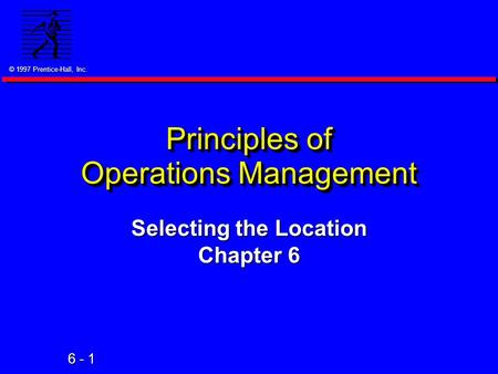 © 1997 Prentice-Hall, Inc. 6 - 1 Principles of Operations Management Selecting the Location Chapter 6.