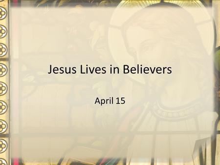 Jesus Lives in Believers April 15. Think About It … What are some things people might like to change about their lives? Today we will look at how Jesus’