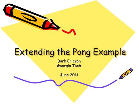 Extending the Pong Example Barb Ericson Georgia Tech June 2011.