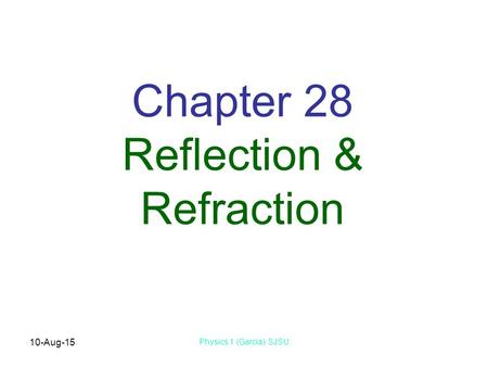 10-Aug-15 Physics 1 (Garcia) SJSU Chapter 28 Reflection & Refraction.