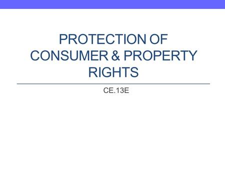 PROTECTION OF CONSUMER & PROPERTY RIGHTS CE.13E. Question What is the role of the United States government in protecting consumer rights and property.