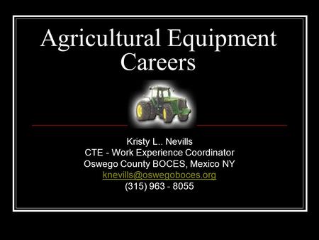 Agricultural Equipment Careers Kristy L.. Nevills CTE - Work Experience Coordinator Oswego County BOCES, Mexico NY (315) 963 -