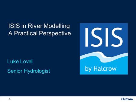 1 ISIS in River Modelling A Practical Perspective Luke Lovell Senior Hydrologist.