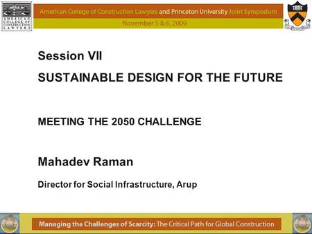 Session VII SUSTAINABLE DESIGN FOR THE FUTURE MEETING THE 2050 CHALLENGE Mahadev Raman Director for Social Infrastructure, Arup.