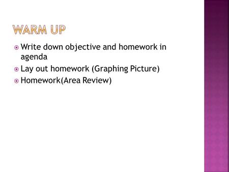  Write down objective and homework in agenda  Lay out homework (Graphing Picture)  Homework(Area Review)