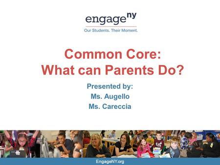 EngageNY.org Common Core: What can Parents Do? Presented by: Ms. Augello Ms. Careccia.