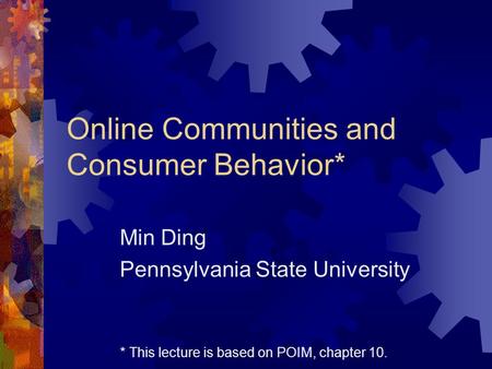 Online Communities and Consumer Behavior* Min Ding Pennsylvania State University * This lecture is based on POIM, chapter 10.