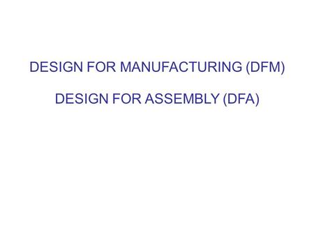 DESIGN FOR MANUFACTURING (DFM) DESIGN FOR ASSEMBLY (DFA)