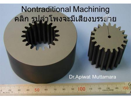 Nontraditional Machining คลิก รูปลำโพงจะมีเสียงบรรยาย Dr.Apiwat Muttamara.