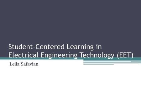 Student-Centered Learning in Electrical Engineering Technology (EET) Leila Safavian.