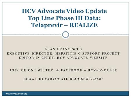 ALAN FRANCISCUS EXECUTIVE DIRECTOR, HEPATITIS C SUPPORT PROJECT EDITOR-IN-CHIEF, HCV ADVOCATE WEBSITE JOIN ME ON TWITTER & FACEBOOK – HCVADVOCATE BLOG: