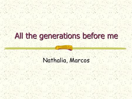 All the generations before me Nathalia, Marcos. back All the generations before me contributed me Little by little so I will emerge here in Jerusalem.