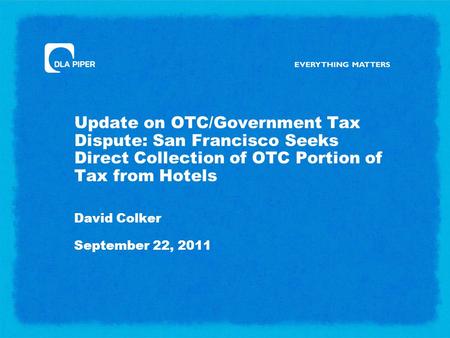 Update on OTC/Government Tax Dispute: San Francisco Seeks Direct Collection of OTC Portion of Tax from Hotels David Colker September 22, 2011.