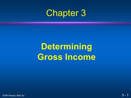 3 - 1 ©2005 Prentice Hall, Inc. Determining Gross Income Chapter 3.