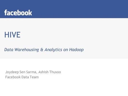 HIVE Data Warehousing & Analytics on Hadoop Joydeep Sen Sarma, Ashish Thusoo Facebook Data Team.