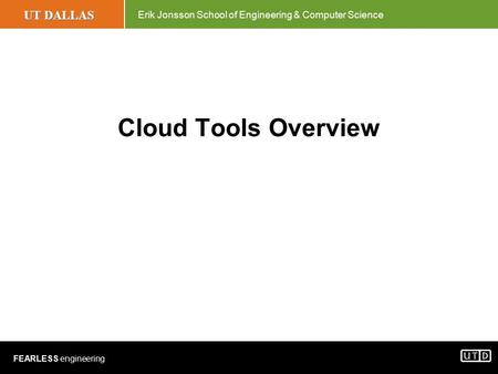 UT DALLAS Erik Jonsson School of Engineering & Computer Science FEARLESS engineering Cloud Tools Overview.