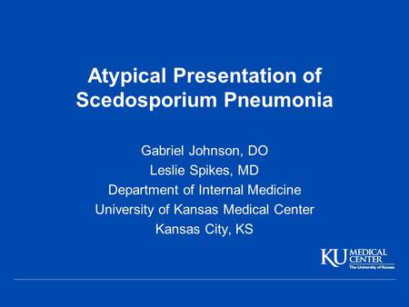 Atypical Presentation of Scedosporium Pneumonia Gabriel Johnson, DO Leslie Spikes, MD Department of Internal Medicine University of Kansas Medical Center.