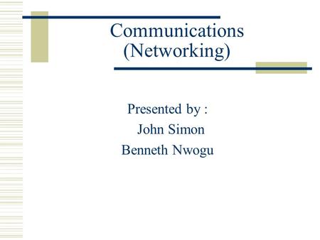 Communications (Networking) Presented by : John Simon Benneth Nwogu.