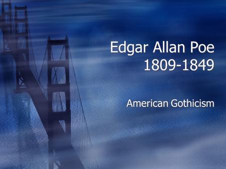 Edgar Allan Poe 1809-1849 American Gothicism. Edgar Allan Poe  Poe was born in Boston in 1809, the son of impoverished traveling actors.  A three years.