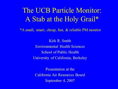 The UCB Particle Monitor: A Stab at the Holy Grail* Kirk R. Smith Environmental Health Sciences School of Public Health University of California, Berkeley.