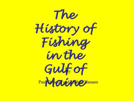 The History of Fishing in the Gulf of Maine By Paul Driscoll and Hishan Hassam.