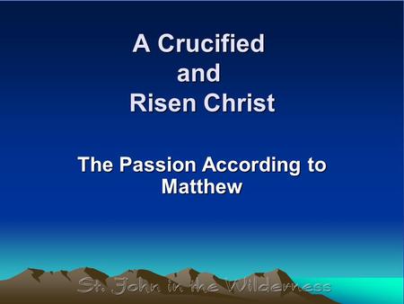 A Crucified and Risen Christ The Passion According to Matthew.