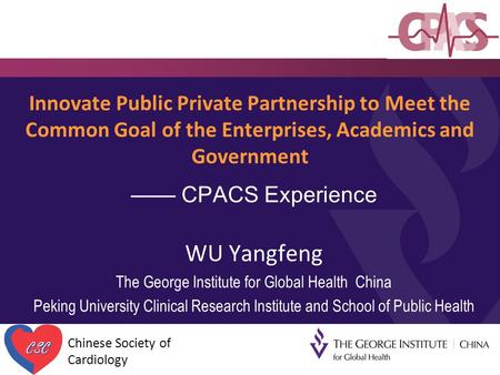 Innovate Public Private Partnership to Meet the Common Goal of the Enterprises, Academics and Government —— CPACS Experience WU Yangfeng The George Institute.