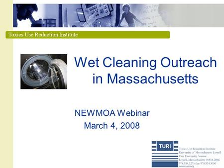 Toxics Use Reduction Institute Wet Cleaning Outreach in Massachusetts NEWMOA Webinar March 4, 2008.